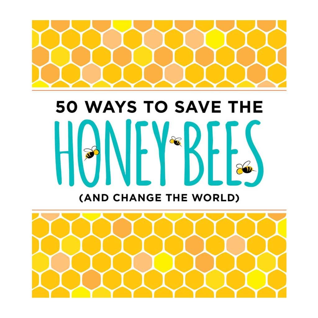50 Ways to Save the Honey Bees: (And Change the World)